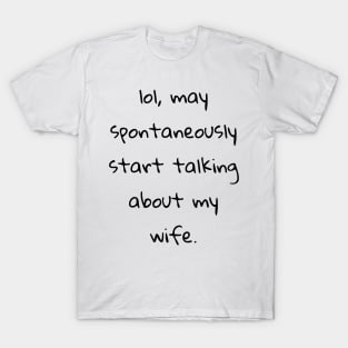 lol may spontaneously start talking about my wife T-Shirt